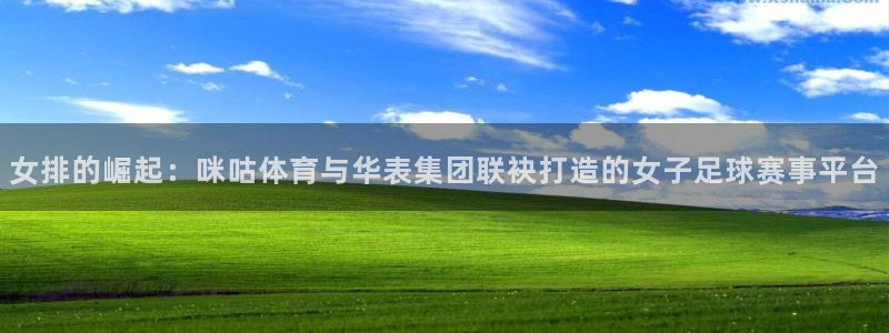 女排的崛起：咪咕体育与华表集团联袂打造的女子足球赛事平台