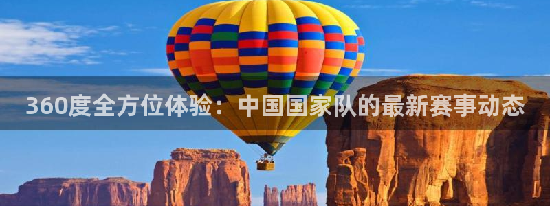 360度全方位体验：中国国家队的最新赛事动态