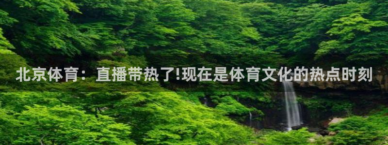 北京体育：直播带热了!现在是体育文化的热点时刻
